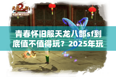 青春怀旧服天龙八部sf到底值不值得玩？2025年玩家实测报告