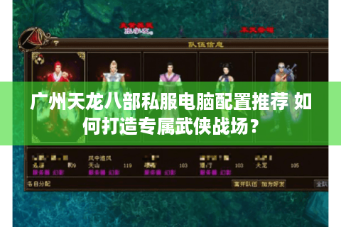 广州天龙八部私服电脑配置推荐 如何打造专属武侠战场? 广州天龙八部私服电脑配置推荐 如何打造专属武侠战场?