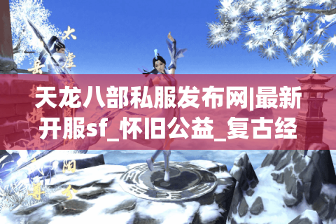 天龙八部私服发布网|最新开服sf_怀旧公益_复古经典私服推荐 天龙八部私服发布网|最新开服sf_怀旧公益_复古经典私服推荐