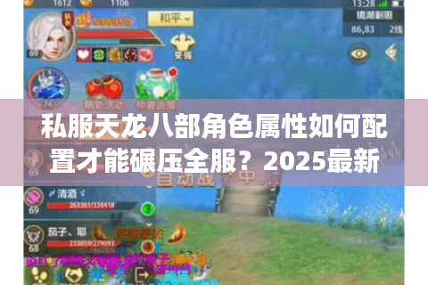 私服天龙八部角色属性如何配置才能碾压全服?2025最新实战指南解析 私服天龙八部角色属性如何配置才能碾压全服?2025最新实战指南解析