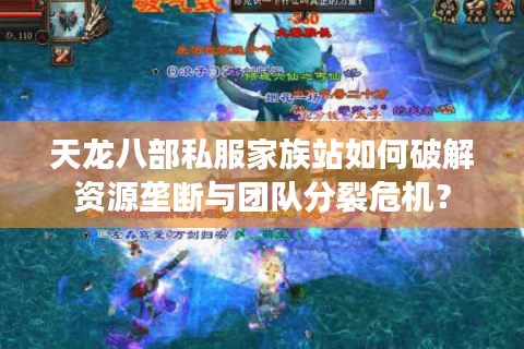 天龙八部私服家族站如何破解资源垄断与团队分裂危机? 天龙八部私服家族站如何破解资源垄断与团队分裂危机?