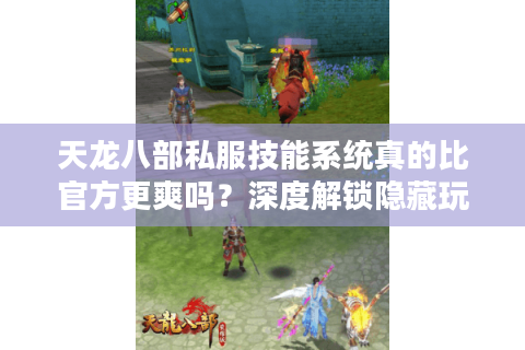 天龙八部私服技能系统真的比官方更爽吗?深度解锁隐藏玩法 天龙八部私服技能系统真的比官方更爽吗?深度解锁隐藏玩法