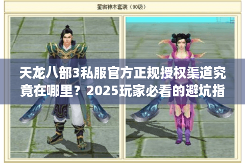 天龙八部3私服官方正规授权渠道究竟在哪里?2025玩家必看的避坑指南 天龙八部3私服官方正规授权渠道究竟在哪里?2025玩家必看的避坑指南