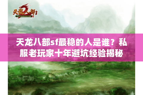 天龙八部sf最稳的人是谁?私服老玩家十年避坑经验揭秘 天龙八部sf最稳的人是谁?私服老玩家十年避坑经验揭秘