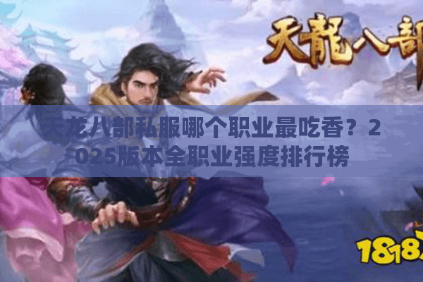 天龙八部私服哪个职业最吃香？2025版本全职业强度排行榜