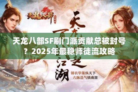 天龙八部SF刷门派贡献总被封号?2025年最稳师徒流攻略 天龙八部SF刷门派贡献总被封号?2025年最稳师徒流攻略