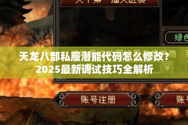 天龙八部私服潜能代码怎么修改?2025最新调试技巧全解析 天龙八部私服潜能代码怎么修改?2025最新调试技巧全解析