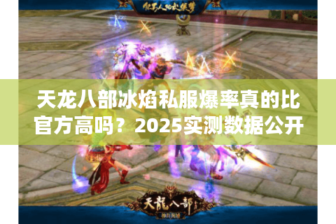 天龙八部冰焰私服爆率真的比官方高吗？2025实测数据公开