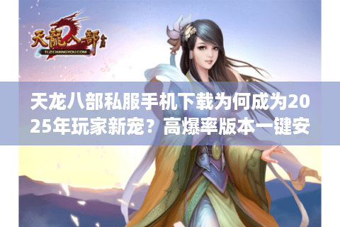 天龙八部私服手机下载为何成为2025年玩家新宠?高爆率版本一键安装攻略 天龙八部私服手机下载为何成为2025年玩家新宠?高爆率版本一键安装攻略
