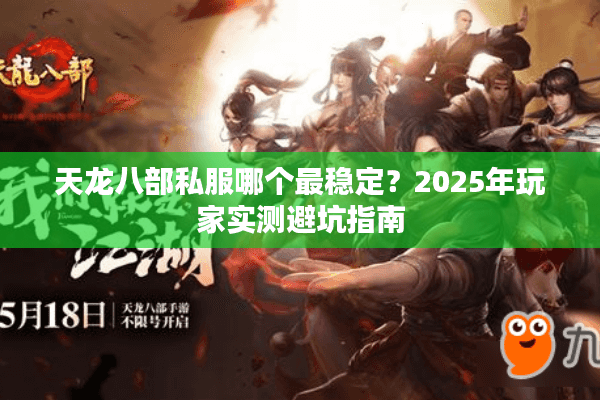 天龙八部私服哪个最稳定？2025年玩家实测避坑指南