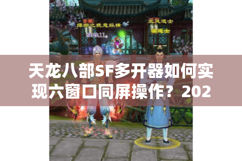 天龙八部SF多开器如何实现六窗口同屏操作?2025年技术实测报告 天龙八部SF多开器如何实现六窗口同屏操作?2025年技术实测报告
