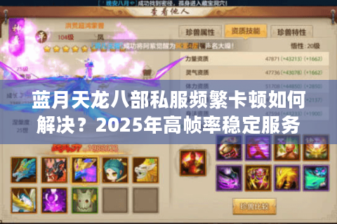 蓝月天龙八部私服频繁卡顿如何解决?2025年高帧率稳定服务器实测推荐 蓝月天龙八部私服频繁卡顿如何解决?2025年高帧率稳定服务器实测推荐