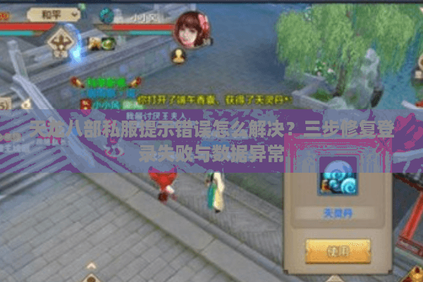 天龙八部私服提示错误怎么解决?三步修复登录失败与数据异常 天龙八部私服提示错误怎么解决?三步修复登录失败与数据异常