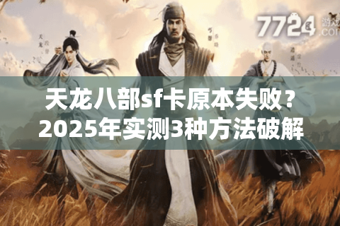 天龙八部sf卡原本失败?2025年实测3种方法破解游戏漏洞 天龙八部sf卡原本失败?2025年实测3种方法破解游戏漏洞