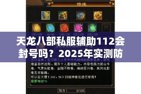 天龙八部私服辅助112会封号吗?2025年实测防封攻略大揭秘 天龙八部私服辅助112会封号吗?2025年实测防封攻略大揭秘