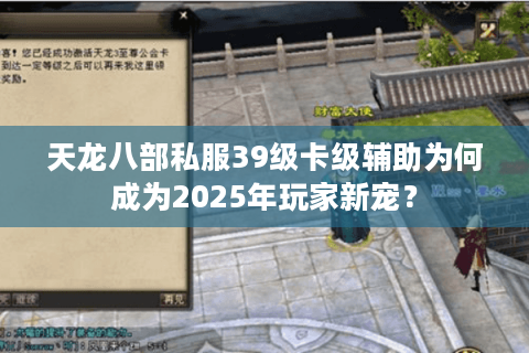 天龙八部私服39级卡级辅助为何成为2025年玩家新宠? 天龙八部私服39级卡级辅助为何成为2025年玩家新宠?