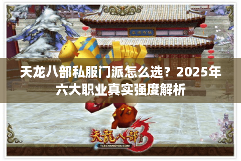 天龙八部私服门派怎么选?2025年六大职业真实强度解析 天龙八部私服门派怎么选?2025年六大职业真实强度解析