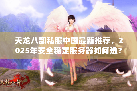 天龙八部私服中国最新推荐，2025年安全稳定服务器如何选？