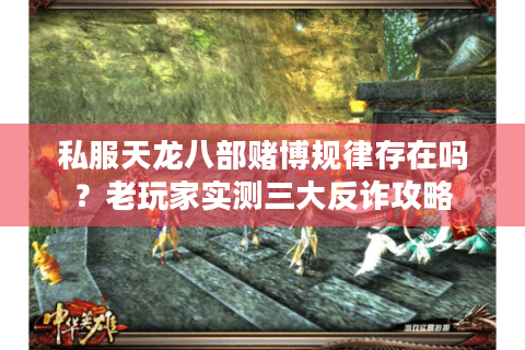 私服天龙八部赌博规律存在吗?老玩家实测三大反诈攻略 私服天龙八部赌博规律存在吗?老玩家实测三大反诈攻略