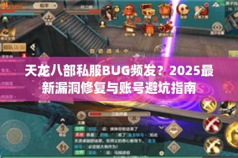 天龙八部私服BUG频发?2025最新漏洞修复与账号避坑指南 天龙八部私服BUG频发?2025最新漏洞修复与账号避坑指南