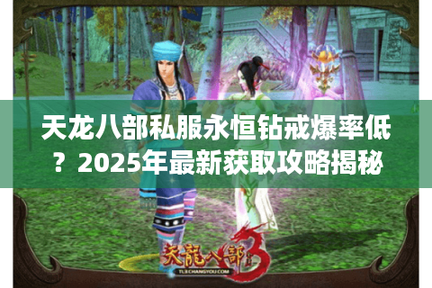 天龙八部私服永恒钻戒爆率低?2025年最新获取攻略揭秘 天龙八部私服永恒钻戒爆率低?2025年最新获取攻略揭秘