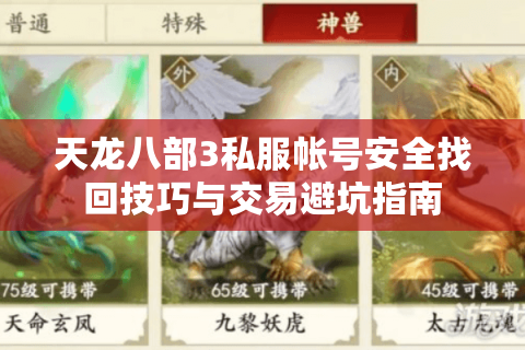 天龙八部3私服帐号安全找回技巧与交易避坑指南 天龙八部3私服帐号安全找回技巧与交易避坑指南