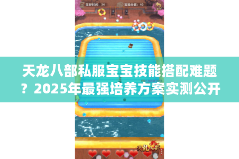 天龙八部私服宝宝技能搭配难题?2025年最强培养方案实测公开 天龙八部私服宝宝技能搭配难题?2025年最强培养方案实测公开