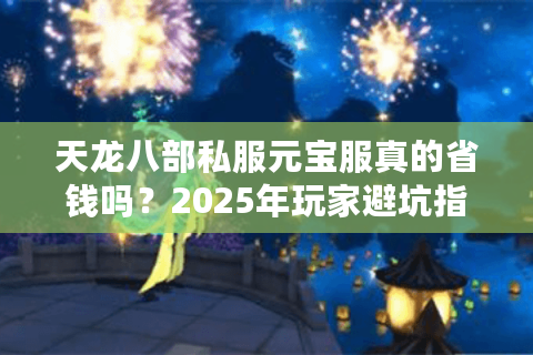 天龙八部私服元宝服真的省钱吗?2025年玩家避坑指南 天龙八部私服元宝服真的省钱吗?2025年玩家避坑指南