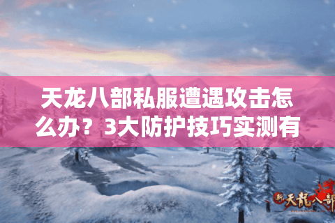 天龙八部私服遭遇攻击怎么办？3大防护技巧实测有效
