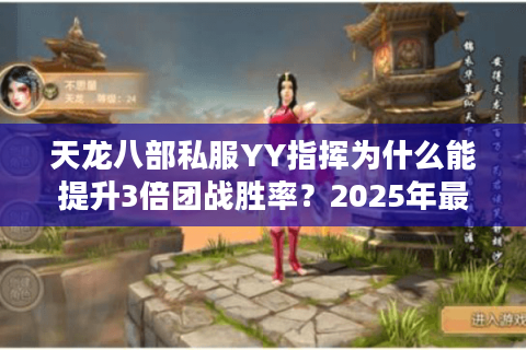 天龙八部私服YY指挥为什么能提升3倍团战胜率?2025年最新实战解析 天龙八部私服YY指挥为什么能提升3倍团战胜率?2025年最新实战解析