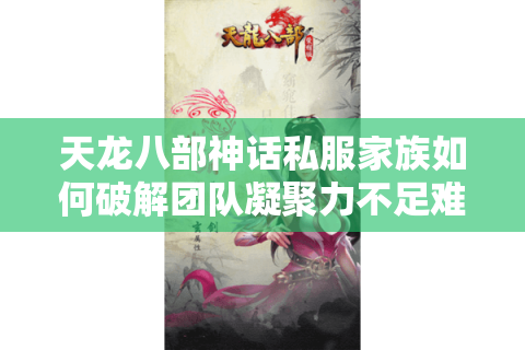 天龙八部神话私服家族如何破解团队凝聚力不足难题? 天龙八部神话私服家族如何破解团队凝聚力不足难题?