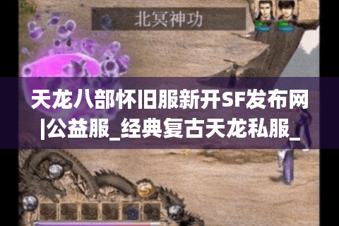 天龙八部怀旧服新开SF发布网|公益服_经典复古天龙私服_零氪长久稳定推荐