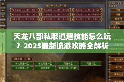 天龙八部私服逍遥技能怎么玩?2025最新流派攻略全解析 天龙八部私服逍遥技能怎么玩?2025最新流派攻略全解析