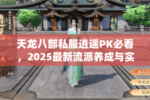 天龙八部私服逍遥PK必看，2025最新流派养成与实战全解