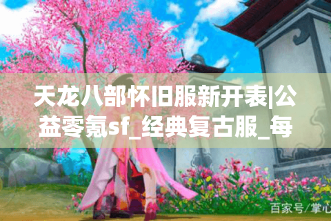 天龙八部怀旧服新开表|公益零氪sf_经典复古服_每日新区推荐 天龙八部怀旧服新开表|公益零氪sf_经典复古服_每日新区推荐