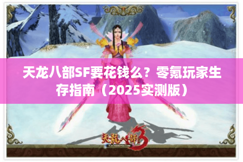 天龙八部SF要花钱么?零氪玩家生存指南(2025实测版) 天龙八部SF要花钱么?零氪玩家生存指南(2025实测版)