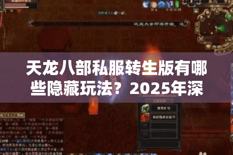 天龙八部私服转生版有哪些隐藏玩法?2025年深度攻略 天龙八部私服转生版有哪些隐藏玩法?2025年深度攻略