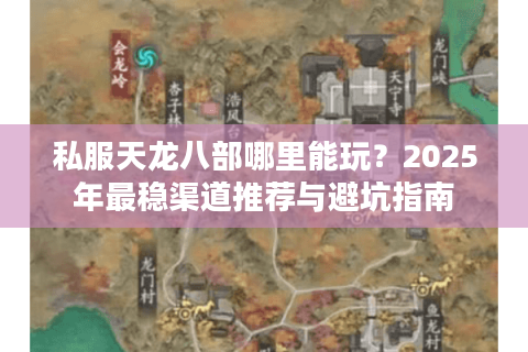 私服天龙八部哪里能玩？2025年最稳渠道推荐与避坑指南