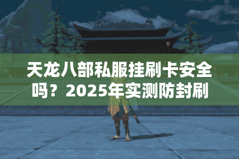 天龙八部私服挂刷卡安全吗?2025年实测防封刷金技巧大公开 天龙八部私服挂刷卡安全吗?2025年实测防封刷金技巧大公开
