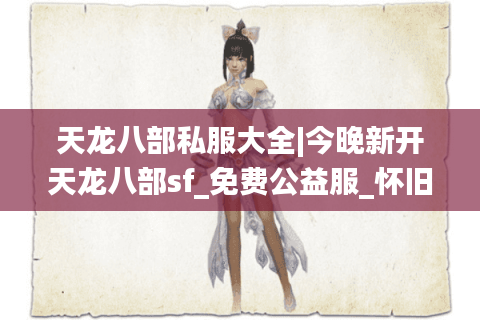 天龙八部私服大全|今晚新开天龙八部sf_免费公益服_怀旧复古天龙私服_经典sf推荐 天龙八部私服大全|今晚新开天龙八部sf_免费公益服_怀旧复古天龙私服_经典sf推荐