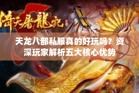 天龙八部私服真的好玩吗？资深玩家解析五大核心优势