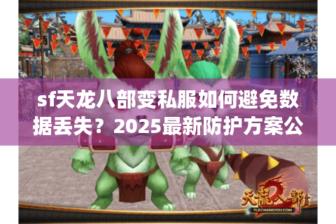 sf天龙八部变私服如何避免数据丢失?2025最新防护方案公开 sf天龙八部变私服如何避免数据丢失?2025最新防护方案公开