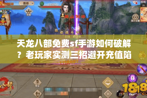 天龙八部免费sf手游如何破解?老玩家实测三招避开充值陷阱 天龙八部免费sf手游如何破解?老玩家实测三招避开充值陷阱