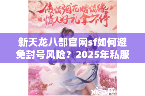 新天龙八部官网sf如何避免封号风险?2025年私服选择避坑指南 新天龙八部官网sf如何避免封号风险?2025年私服选择避坑指南
