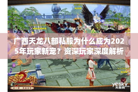 广西天龙八部私服为什么成为2025年玩家新宠?资深玩家深度解析 广西天龙八部私服为什么成为2025年玩家新宠?资深玩家深度解析