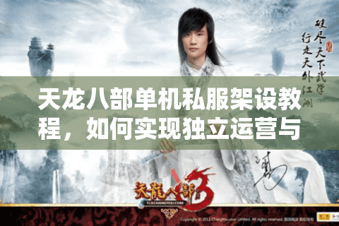 天龙八部单机私服架设教程,如何实现独立运营与规则修改? 天龙八部单机私服架设教程,如何实现独立运营与规则修改?