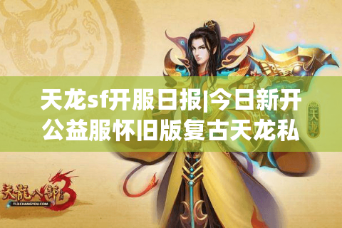 天龙sf开服日报|今日新开公益服怀旧版复古天龙私服推荐 天龙sf开服日报|今日新开公益服怀旧版复古天龙私服推荐