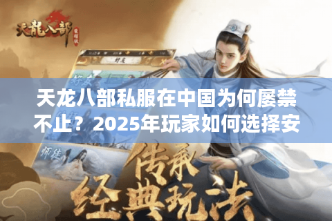 天龙八部私服在中国为何屡禁不止?2025年玩家如何选择安全服务器? 天龙八部私服在中国为何屡禁不止?2025年玩家如何选择安全服务器?