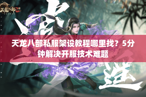 天龙八部私服架设教程哪里找？5分钟解决开服技术难题