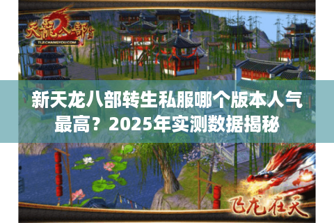 新天龙八部转生私服哪个版本人气最高?2025年实测数据揭秘 新天龙八部转生私服哪个版本人气最高?2025年实测数据揭秘